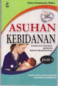 Asuhan Kebidanan; Panduan Lengkap Menjadi Bidan Profesional (Jilid 1)