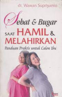 Sehat & Bugar Saat Hamil & Melahirkan; Panduan Praktis untuk Calon Ibu