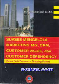 Sukses Mengelola Marketing MIX, CRM, Sutomer Value, dan Customer Dependency (Kasus Pada Pemasaran Shopping Center)